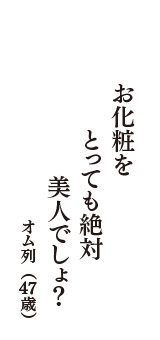 お化粧を　とっても絶対　美人でしょ？　（オム列　47歳）