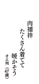 肉襦袢　たくさん着てて　暖かそう　（オム列　47歳）