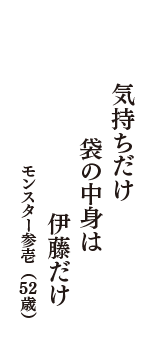 気持ちだけ　袋の中身は　伊藤だけ　（モンスター参壱　52歳）