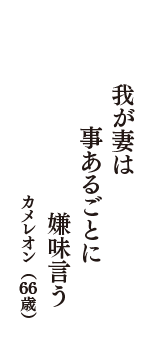 我が妻は　事あるごとに　嫌味言う　（カメレオン　66歳）