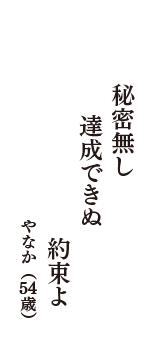 秘密無し　達成できぬ　　　約束よ　（やなか　54歳）