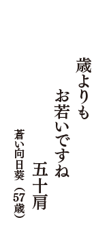 歳よりも　お若いですね　五十肩　（蒼い向日葵　57歳）