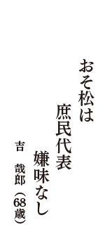 おそ松は　庶民代表　嫌味なし　（吉　哉郎　68歳）