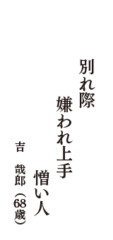 別れ際　嫌われ上手　憎い人　（吉　哉郎　68歳）