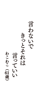 言わないで　きっとそれは　言っていい　（わこわこ　61歳）