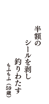 半額の　シールを剥し　釣りわたす　（もふもふ　59歳）