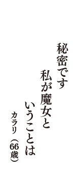 秘密です　私が魔女と　いうことは　（カラリ　66歳）