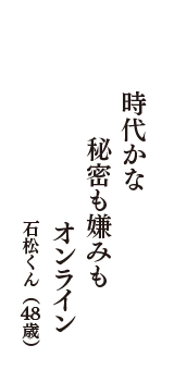 時代かな　秘密も嫌みも　オンライン　（石松くん　48歳）