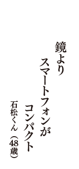 鏡より　スマートフォンが　コンパクト　（石松くん　48歳）