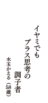 イヤミでも　プラス思考の　調子者　（水玉かえる　58歳）