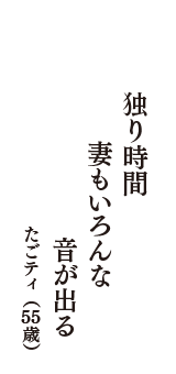 独り時間　妻もいろんな　音が出る　（たごティ　55歳）