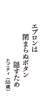 エプロンは　閉まらぬボタン　隠すため　（たごティ　55歳）