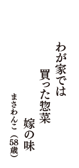 わが家では　買った惣菜　嫁の味　（まさわんこ　58歳）