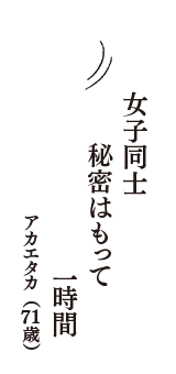 女子同士　秘密はもって　一時間　（アカエタカ　71歳）