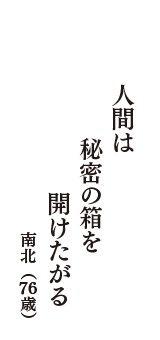 人間は　秘密の箱を　開けたがる　（南北　76歳）