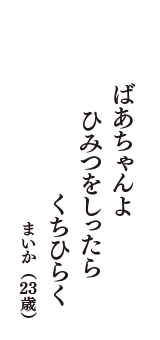 ばあちゃんよ　ひみつをしったら　くちひらく　（まいか　23歳）