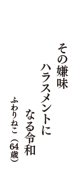 その嫌味　ハラスメントに　なる令和　（ふわりねこ　64歳）