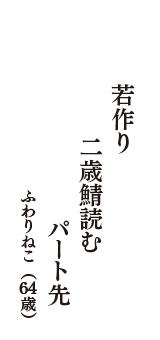 若作り　二歳鯖読む　パート先　（ふわりねこ　64歳）