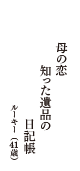 母の恋　知った遺品の　日記帳　（ルーキー　41歳）