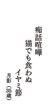 痴話喧嘩　猫でも食わぬ　イヤミ節　（月影　35歳）