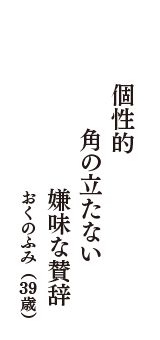 個性的　角の立たない　嫌味な賛辞　（おくのふみ　39歳）