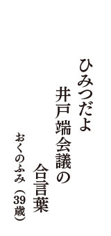 ひみつだよ　井戸端会議の　合言葉　（おくのふみ　39歳）