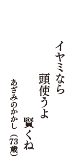 イヤミなら　頭使うよ　賢くね　（あざみのかかし　73歳）