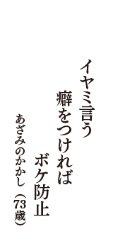 イヤミ言う　癖をつければ　ボケ防止　（あざみのかかし　73歳）