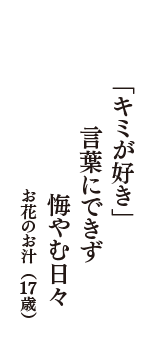 「キミが好き」　言葉にできず　悔やむ日々　（お花のお汁　17歳）