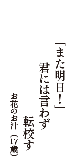 「また明日！」　君には言わず　転校す　（お花のお汁　17歳）