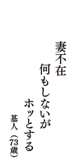 妻不在　何もしないが　ホッとする　（基人　73歳）