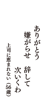 ありがとう　嫌がらせ　辞して　次いくわ　（上司に恵まれない　56歳）