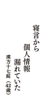 寝言から　個人情報　漏れていた　（漢方十七錠　42歳）