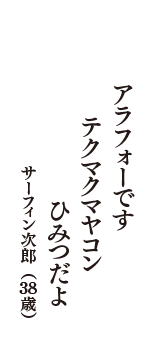 アラフォーです　テクマクマヤコン　ひみつだよ　（サーフィン次郎　38歳）