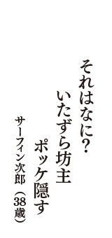 それはなに？　いたずら坊主　ポッケ隠す　（サーフィン次郎　38歳）