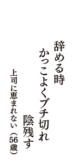 辞める時　かっこよくブチ切れ　陰残す　（上司に恵まれない　56歳）