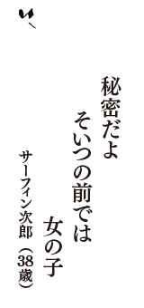 秘密だよ　そいつの前では　女の子　（サーフィン次郎　38歳）