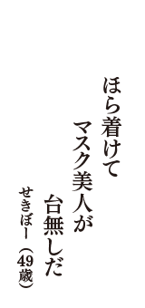 ほら着けて　マスク美人が　台無しだ　（せきぼー　49歳）