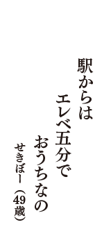 駅からは　エレベ五分で　おうちなの　（せきぼー　49歳）