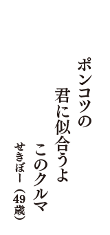 ポンコツの　君に似合うよ　このクルマ　（せきぼー　49歳）