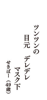 ツンツンの　目元　デレデレ　マスク下　（せきぼー　49歳）