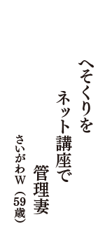 へそくりを　ネット講座で　管理妻　（さいがわＷ　59歳）