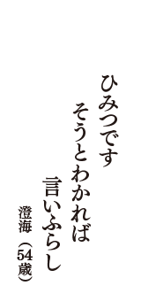 ひみつです　そうとわかれば　言いふらし　（澄海　54歳）