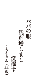 パパの服　洗剤増しまし　洗濯す　（くうちゃん　44歳）