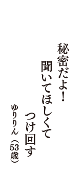 秘密だよ！　聞いてほしくて　つけ回す　（ゆりりん　53歳）