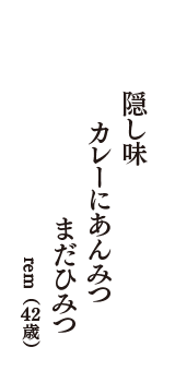 隠し味　カレーにあんみつ　まだひみつ　（rem　42歳）