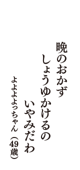 晩のおかず　しょうゆかけるの　いやみだわ　（よよよよっちゃん　49歳）