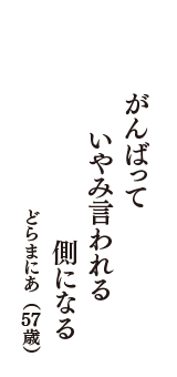 がんばって　いやみ言われる　側になる　（どらまにあ　57歳）