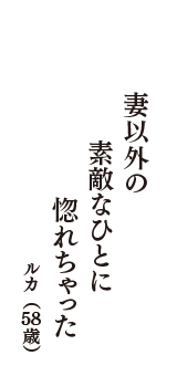 妻以外の　素敵なひとに　惚れちゃった　（ルカ　58歳）