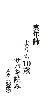 実年齢　よりも10歳　サバを読み　（ルカ　58歳）